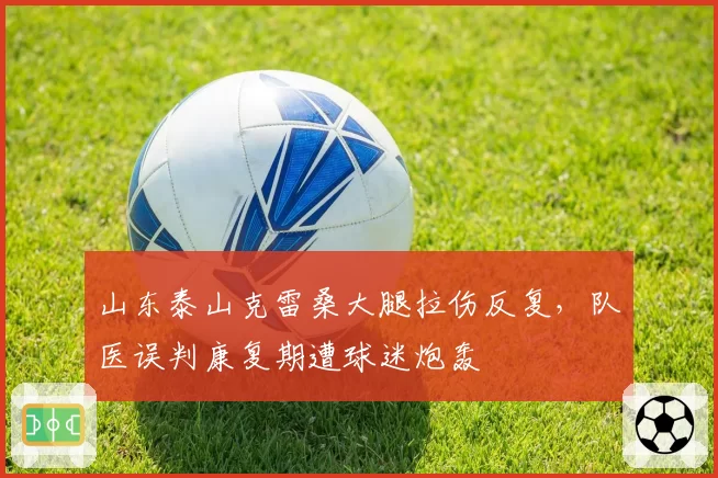 山东泰山克雷桑大腿拉伤反复,队医误判康复期遭球迷炮轰
