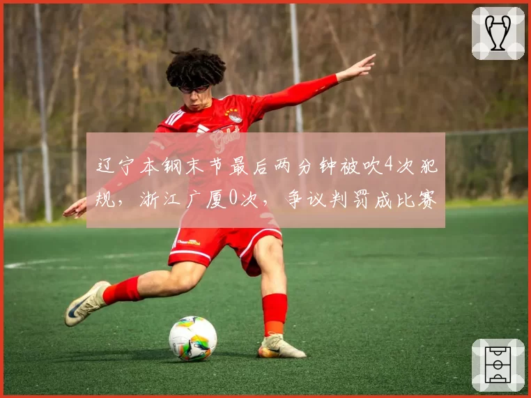 辽宁本钢末节最后两分钟被吹4次犯规,浙江广厦0次,争议判罚成比赛转折点