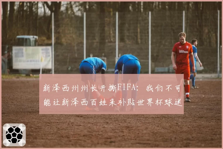 新泽西州州长开撕FIFA：我们不可能让新泽西百姓来补贴世界杯球迷