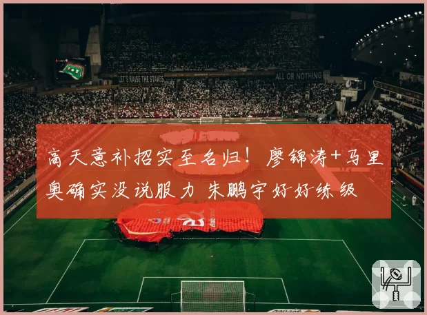 高天意补招实至名归!廖锦涛+马里奥确实没说服力 朱鹏宇好好练级