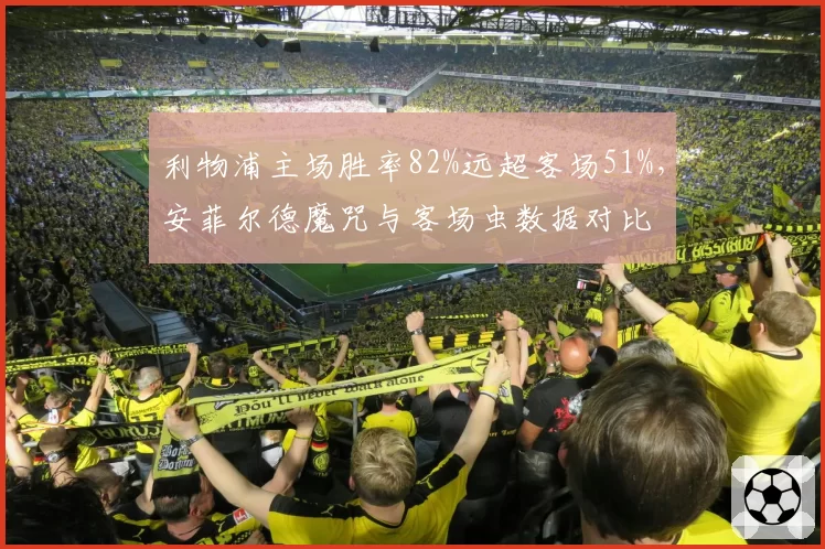 利物浦主场胜率82%远超客场51%，安菲尔德魔咒与客场虫数据对比