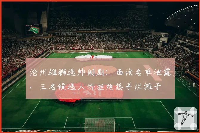 沧州雄狮选帅闹剧：面试名单泄露，三名候选人均拒绝接手烂摊子