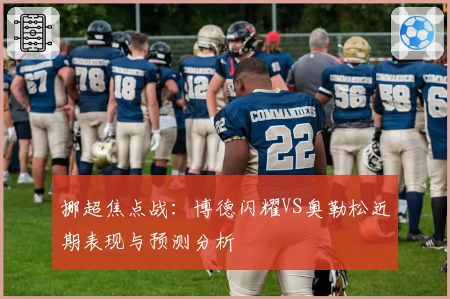 挪超焦点战：博德闪耀VS奥勒松近期表现与预测分析