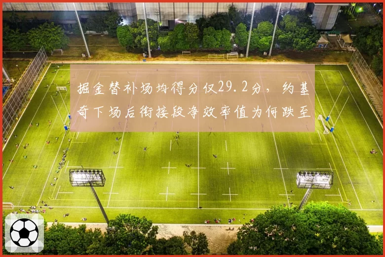 掘金替补场均得分仅29.2分，约基奇下场后衔接段净效率值为何跌至-8.1？