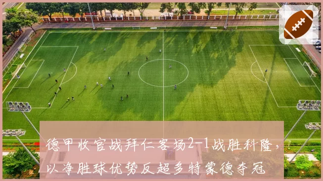 德甲收官战拜仁客场2-1战胜科隆，以净胜球优势反超多特蒙德夺冠