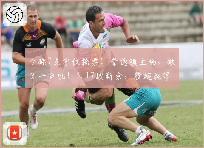 今晚7点守住抢票！景德镇主场，缺你一声吼！5.17战新余，赣超就等你来燃