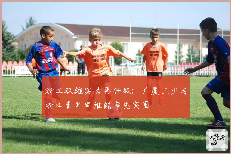 浙江双雄实力再升级：广厦三少与浙江青年军谁能率先突围