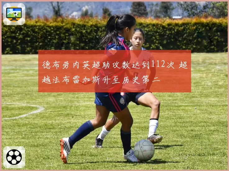 德布劳内英超助攻数达到112次 超越法布雷加斯升至历史第二