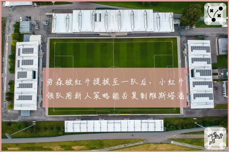 劳森被红牛提拔至一队后,小红牛领队用新人策略能否复制维斯塔潘奇迹?