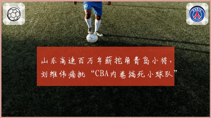 山东高速百万年薪挖角青岛小将,刘维伟痛批“CBA内卷搞死小球队”