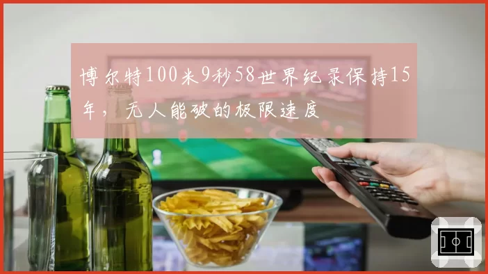 博尔特100米9秒58世界纪录保持15年,无人能破的极限速度