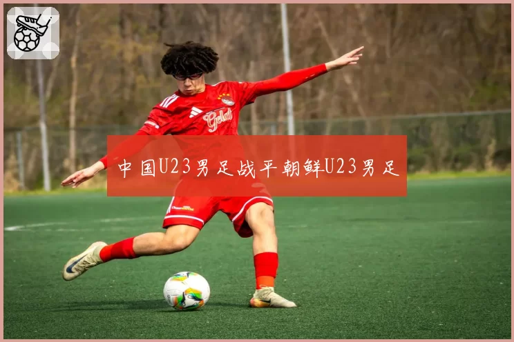 中国U23男足战平朝鲜U23男足