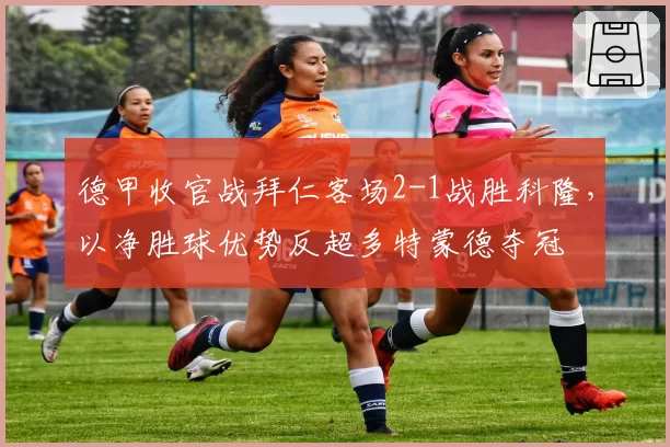 德甲收官战拜仁客场2-1战胜科隆，以净胜球优势反超多特蒙德夺冠