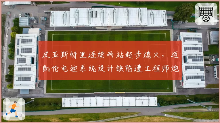 皮亚斯特里连续两站起步熄火，迈凯伦电控系统设计缺陷遭工程师炮轰