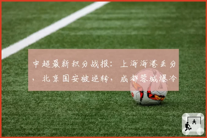 中超最新积分战报：上海海港丢分，北京国安被逆转，成都蓉城爆冷