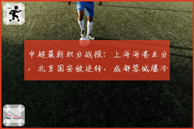 中超最新积分战报：上海海港丢分，北京国安被逆转，成都蓉城爆冷